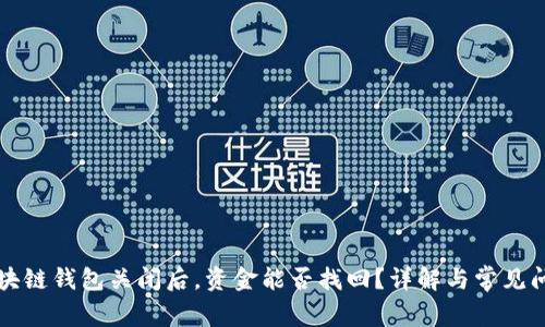 区块链钱包关闭后，资金能否找回？详解与常见问题