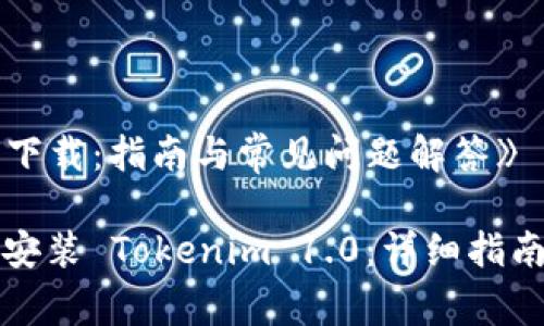 《tokenim 1.0 下载：指南与常见问题解答》

如何成功下载和安装 Tokenim 1.0：详细指南及常见问题解答