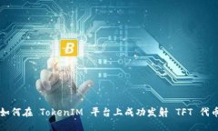 如何在 TokenIM 平台上成功发射 TFT 代币
