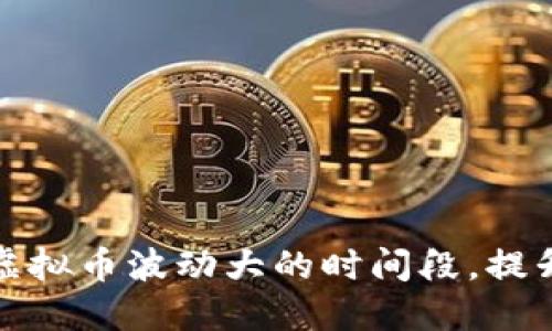 如何把握虚拟币波动大的时间段，提升投资回报