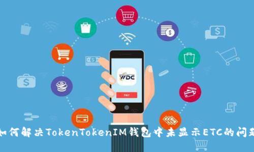 如何解决TokenTokenIM钱包中未显示ETC的问题