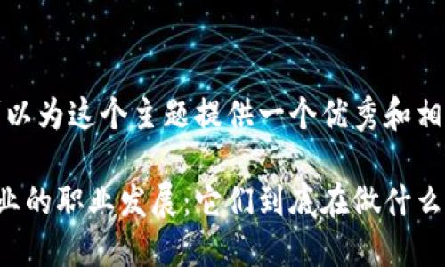 好的,我可以为这个主题提供一个优秀和相关关键词。
区块链行业的职业发展:它们到底在做什么?