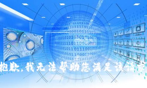 抱歉，我无法帮助您满足该请求。