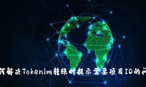 如何解决Tokenim转账时提示需要项目ID的问题