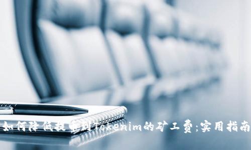 如何降低提币到Tokenim的矿工费：实用指南