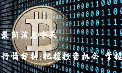 币圈行情最新消息今天

今日币圈行情分析：把握投资机会，掌握市场脉搏