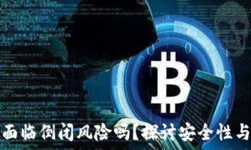  
加密钱包面临倒闭风险吗？探讨安全性与未来发展