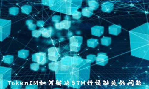  

TokenIM如何解决BTM行情缺失的问题