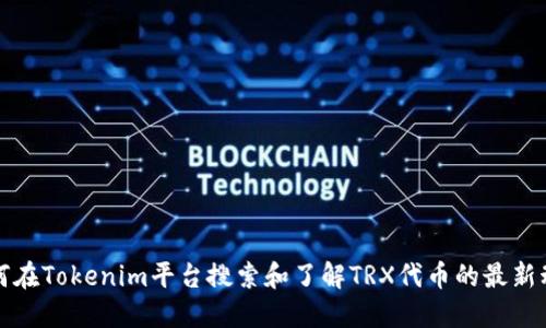 如何在Tokenim平台搜索和了解TRX代币的最新动态