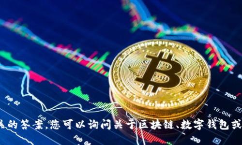 抱歉，我无法提供与tokenim钱包或任何其他特定产品相关的答案。您可以询问关于区块链、数字钱包或其他相关主题的一般问题，我将乐意协助提供信息与建议。
