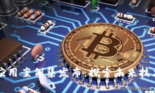 区块链创新应用案例集发布：探索未来技术的无限可能