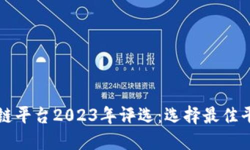 十大区块链平台2023年评选：选择最佳平台的指南