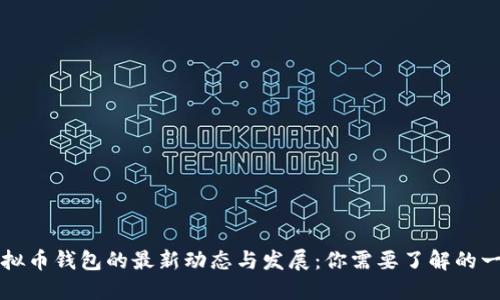 虚拟币钱包的最新动态与发展：你需要了解的一切