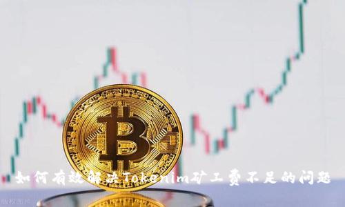 如何有效解决Tokenim矿工费不足的问题