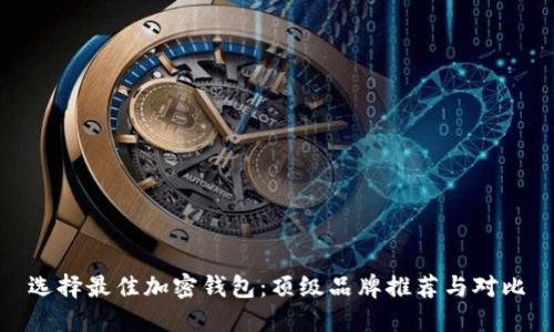 选择最佳加密钱包：顶级品牌推荐与对比