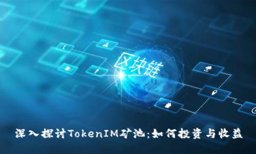 深入探讨TokenIM矿池：如何投资与收益