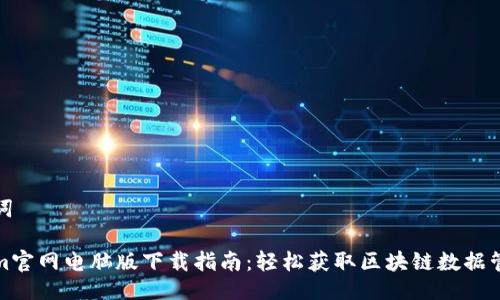 与关键词

Tokenim官网电脑版下载指南：轻松获取区块链数据管理工具