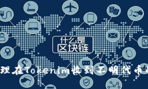 如何处理在Tokenim收到不明代币的情况？