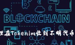 如何处理在Tokenim收到不明代币的情况？