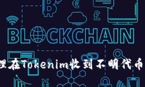 如何处理在Tokenim收到不明代币的情况？