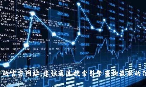 抱歉，我无法提供实时的网址或链接信息。如果你想找到 Tokenim 或任何其他公司的官方网址，建议通过搜索引擎查询最新的信息。你可以在 Google 或其他搜索引擎中输入 “Tokenim 官网” 来获取相关链接。
