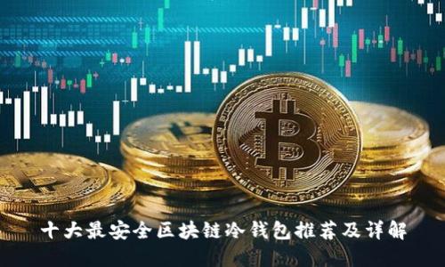 十大最安全区块链冷钱包推荐及详解