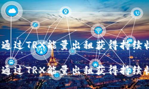 如何通过TRX能量出租获得持续收益？

如何通过TRX能量出租获得持续收益？