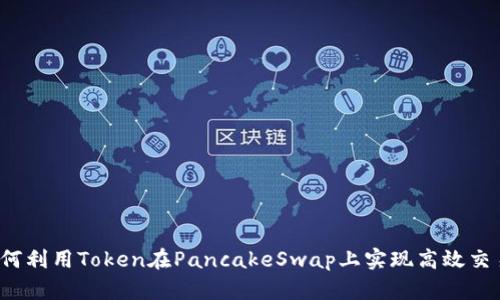 如何利用Token在PancakeSwap上实现高效交易？