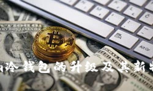 Tokenim冷钱包的升级及其新特性详解