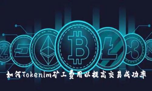 如何Tokenim矿工费用以提高交易成功率
