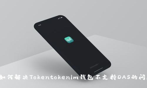  如何解决Tokentokenim钱包不支持DAS的问题