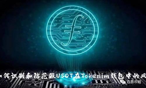  如何识别和防范假USDT在Tokenim钱包中的风险