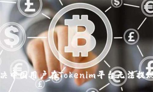 如何解决中国用户在Tokenim平台无法提现的问题