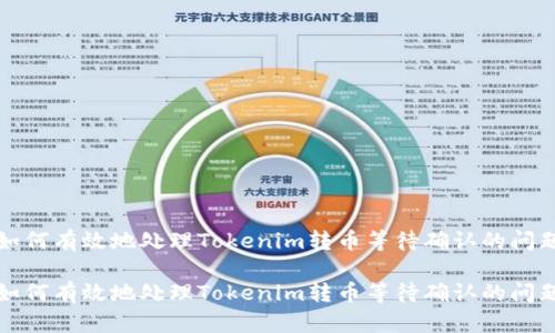 如何有效地处理Tokenim转币等待确认的问题

如何有效地处理Tokenim转币等待确认的问题