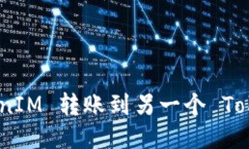 如何将 TokenIM 转账到另一个 TokenIM 账户？