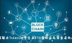 :如何解决Tokenim平台上ETH转账后无法查看的问题