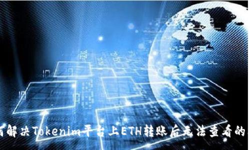 :

如何解决Tokenim平台上ETH转账后无法查看的问题