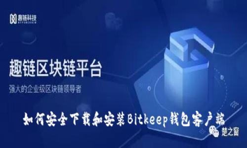 如何安全下载和安装Bitkeep钱包客户端