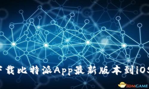 如何下载比特派App最新版本到iOS设备？