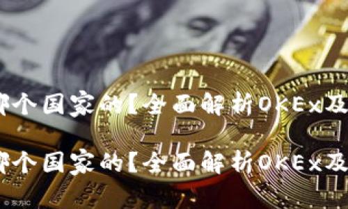 OKEx平台是哪个国家的？全面解析OKEx及其全球影响力

OKEx平台是哪个国家的？全面解析OKEx及其全球影响力