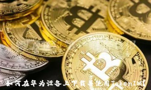   
如何在华为设备上下载并使用TokenIM？