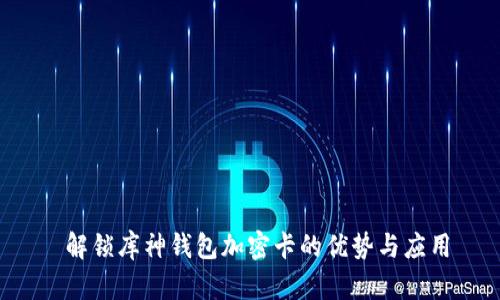  解锁库神钱包加密卡的优势与应用