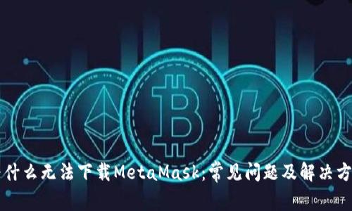 为什么无法下载MetaMask：常见问题及解决方案