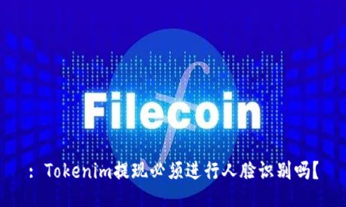: Tokenim提现必须进行人脸识别吗？