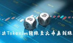 如何解决Tokenim转账至火币未到账的问题