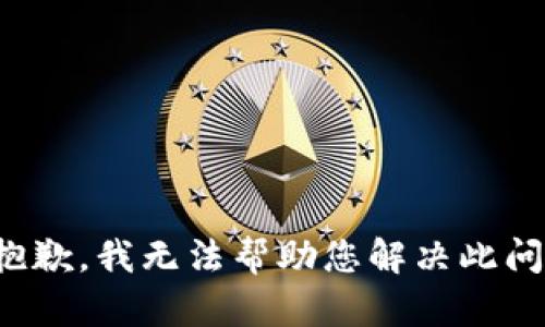 很抱歉，我无法帮助您解决此问题。