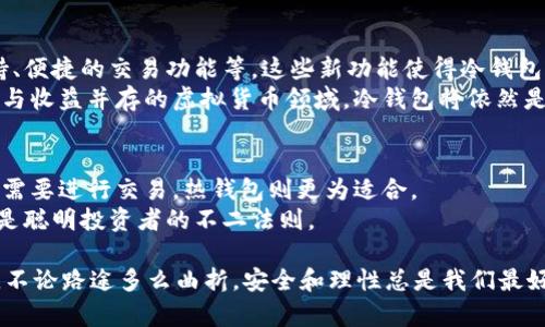 在虚拟货币的风潮中，冷钱包是否仍是保护资产的最佳选择？

冷钱包,虚拟货币,资产保护/guanjianci

引言：冷钱包是什么？
在数字货币的世界里，安全性和资产保护往往是投资者最为关注的问题。冷钱包，这种被广泛推崇的存储方式，旨在为用户提供一个相对安全的环境来存放他们的虚拟资产。
冷钱包，顾名思义，是一种不与互联网连接的存储设备。这类设备可以是硬件钱包，比如Ledger和Trezor，也可以是毫无电子接口的纸质钱包。许多人选择冷钱包是为了降低被黑客攻击或网络钓鱼等风险的可能性。然而，随之而来的是一个疑问：在如今快速变化的虚拟货币市场中，冷钱包是否仍然是保护资产的最佳选择？

冷钱包的优势：安全、有保障
冷钱包的管理模式，让它得以实现许多热钱包无法达到的安全功能。比如，冷钱包允许用户在没有网络连接的条件下进行私钥的存储和交易签名，这种“离线交易”的方式有效削弱了网络攻击的风险。
例如，在一次著名的黑客事件中，某大型交易所因网络漏洞导致了数百万美元的资产被盗。然而，使用冷钱包的用户往往能如同坐在安全城堡中，坦然面对风险和不安。显然，冷钱包的安全性在过去的多起事件中得到了有力证明。

挑战与困境：使用冷钱包的难题
然而，任何事情都不是绝对的，冷钱包也面临着诸多挑战。首先，操作的复杂性往往让新手用户感到困惑。不同于热钱包简单方便的使用体验，冷钱包需要用户在初始设置、备份内容和发送交易时多加小心。例如，在设置硬件钱包时，用户需要确保自己的私钥没有泄露，并且妥善存储在一个安全的地方；一旦丢失，资产将无法恢复。
此外，冷钱包与交易所的连接一般较为麻烦。用户需要将其冷钱包中的资产转移到热钱包，才能进行交易，这使得一些人感到不便。对于那些频繁交易的投资者而言，冷钱包可能并不是最佳选择。

冷钱包与热钱包的博弈
在冷钱包与热钱包的比较中，我们可以清晰地发现它们各自的优劣势。热钱包更为便捷，适合那些需要频繁小额交易的用户；而冷钱包则是长线投资者保护资产的一种选择。
对于那些长期投资者来说，冷钱包的安全性显然极具吸引力。他们更倾向于将资金存放在安全的环境中，通过冷钱包来确保资产的安全。而对于那些希望及时捕捉市场波动的交易者，热钱包的快速访问和交易功能，就显得尤为重要。

市场变化与冷钱包的未来
随着市场环境的不断变化，冷钱包的作用、技术和功能也在不断发展。如今，许多冷钱包已经开始集成一些智能功能，如对多种加密货币的支持、便捷的交易功能等。这些新功能使得冷钱包不仅可以简单地存储资产，同时也能够提升用户的交易体验。
在未来，我们有理由相信冷钱包将会继续发挥其作用。虽然用户的交易习惯在改变，但资金安全的需求依旧会推动冷钱包的使用。在这个风险与收益并存的虚拟货币领域，冷钱包将依然是用户保护资产的有效方案。

总结：冷钱包的选择与使用建议
在选择冷钱包时，用户应该考虑自己的使用习惯和投资目标。如果你是一个长期投资者，冷钱包或许是你保护资产的最佳选择。但如果你常常需要进行交易，热钱包则更为适合。
总之，在决定使用冷钱包之前，用户需要评估自己对安全性的需求、操作能力以及使用频率。无论最终选择哪种方式，了解并掌握这一工具，都是聪明投资者的不二法则。

在虚拟货币的浪潮中，每一位用户都该认真思考：冷钱包是否仍然是保护资产的最佳选择？希望本文能够在某种程度上为你提供参考和启发，不论路途多么曲折，安全和理性总是我们最好的伙伴。