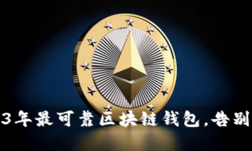 不再迷茫：掌握2023年最可靠区块链钱包，告别钱包不安全的问题！
