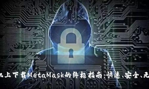 在手机上下载MetaMask的终极指南：快速、安全、无烦恼！