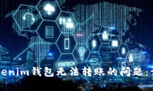 解决Tokenim钱包无法转账的问题：详细指南